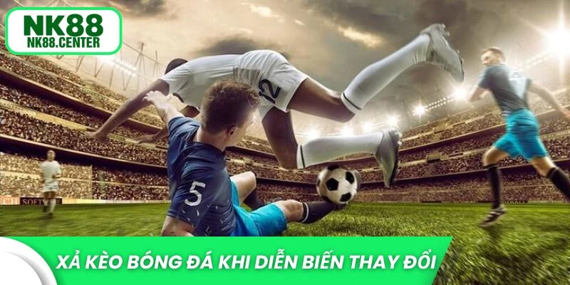 Xả kèo bóng đá khi diễn biến thay đổi
